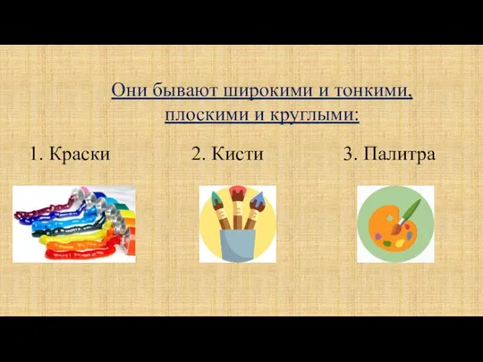 Они бывают широкими и тонкими, плоскими и круглыми: 1. Краски 2. Кисти 3. Палитра