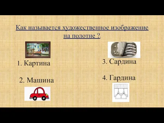 Как называется художественное изображение на полотне ?: 1. Картина 2. Машина 3. Сардина 4. Гардина