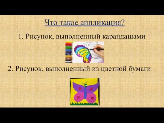 Что такое аппликация? 1. Рисунок, выполненный карандашами 2. Рисунок, выполненный из цветной бумаги