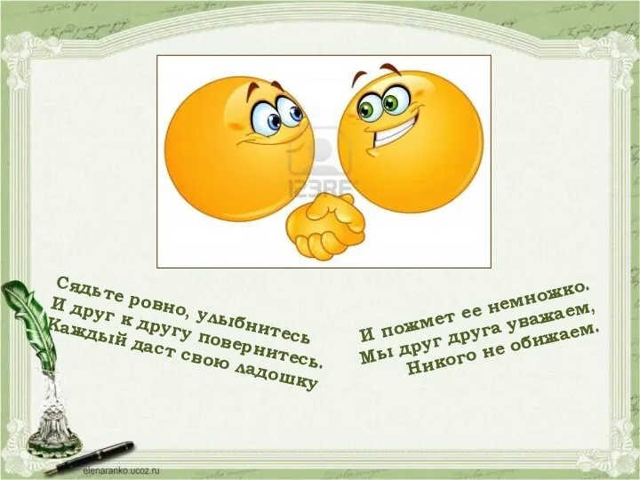 Сядьте ровно, улыбнитесь И друг к другу повернитесь. Каждый даст свою ладошку