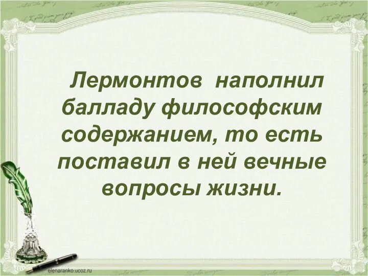 Лермонтов наполнил балладу философским содержанием, то есть поставил в ней вечные вопросы жизни.