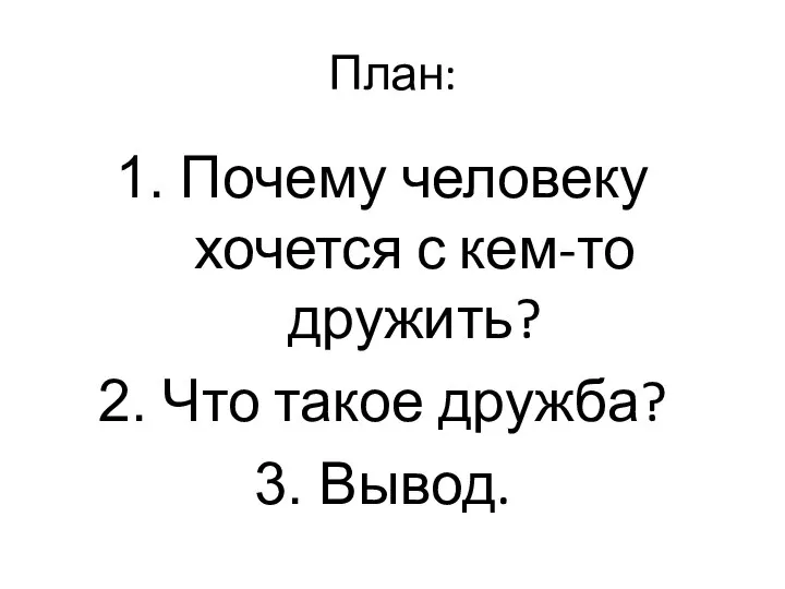 План: Почему человеку хочется с кем-то дружить? Что такое дружба? Вывод.