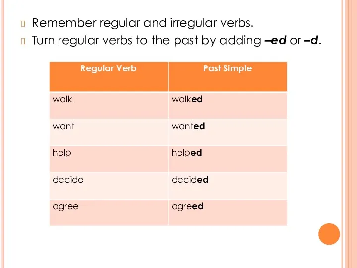 Remember regular and irregular verbs. Turn regular verbs to the past by adding –ed or –d.