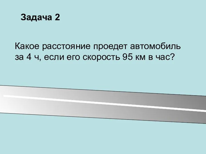 Задача 2 Какое расстояние проедет автомобиль за 4 ч, если его скорость 95 км в час?