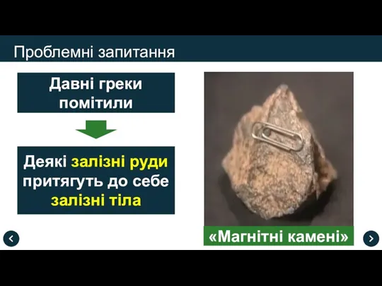 Проблемні запитання Давні греки помітили Деякі залізні руди притягуть до себе залізні тіла «Магнітні камені»