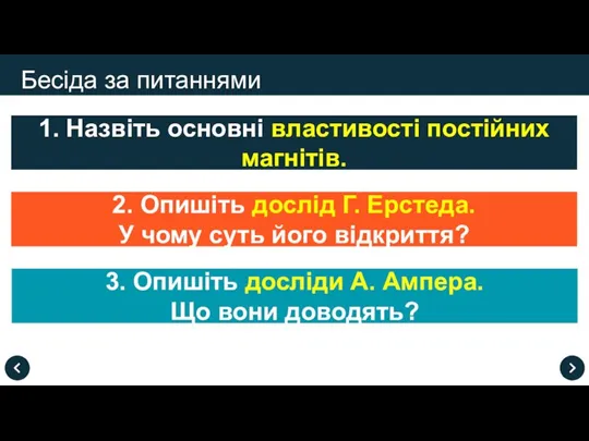 Бесіда за питаннями 1. Назвіть основні властивості постійних магнітів. 2. Опишіть дослід