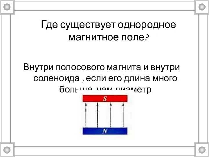 Где существует однородное магнитное поле? Внутри полосового магнита и внутри соленоида ,