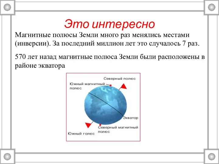 Это интересно Магнитные полюсы Земли много раз менялись местами (инверсии). За последний