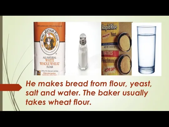 He makes bread from flour, yeast, salt and water. The baker usually takes wheat flour.
