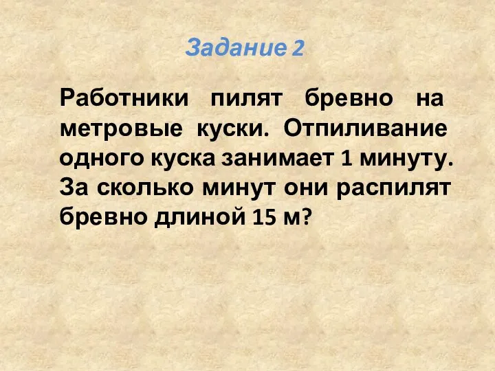 Работники пилят бревно на метровые куски. Отпиливание одного куска занимает 1 минуту.