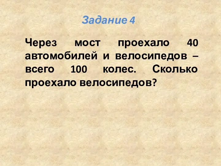 Через мост проехало 40 автомобилей и велосипедов – всего 100 колес. Сколько проехало велосипедов? Задание 4