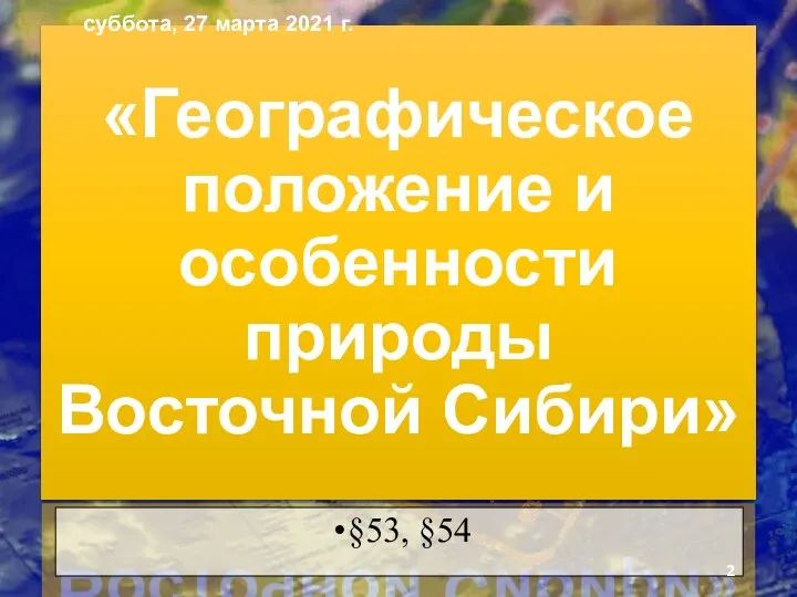 «Географическое положение и особенности природы Восточной Сибири» §53, §54 суббота, 27 марта 2021 г.