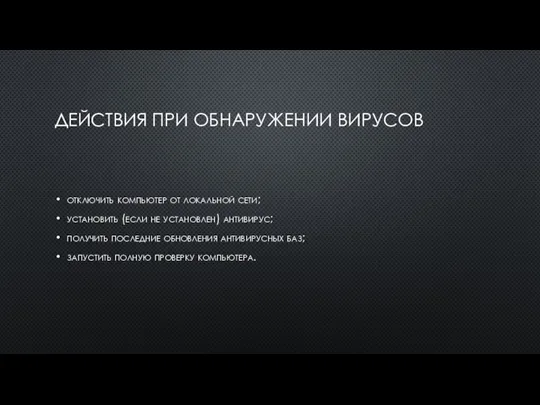 ДЕЙСТВИЯ ПРИ ОБНАРУЖЕНИИ ВИРУСОВ от­клю­чить компьютер от ло­кальной се­ти; ус­та­новить (ес­ли не