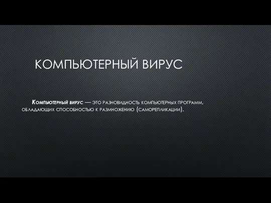 КОМПЬЮТЕР­НЫЙ ВИ­РУС Компьютер­ный ви­рус — это раз­но­вид­ность компьютер­ных прог­рамм, об­ла­да­ющих спо­соб­ностью к раз­мно­жению (са­мореп­ли­кации).