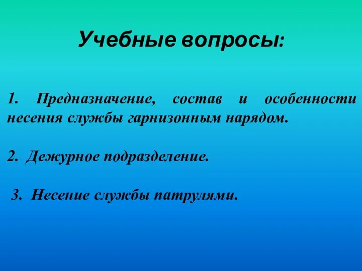 Учебные вопросы: 1. Предназначение, состав и особенности несения службы гарнизонным нарядом. 2.