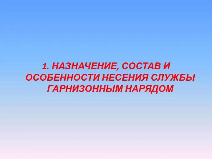 1. НАЗНАЧЕНИЕ, СОСТАВ И ОСОБЕННОСТИ НЕСЕНИЯ СЛУЖБЫ ГАРНИЗОННЫМ НАРЯДОМ