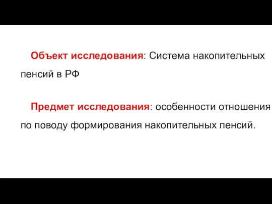 Объект исследования: Система накопительных пенсий в РФ Предмет исследования: особенности отношения по поводу формирования накопительных пенсий.