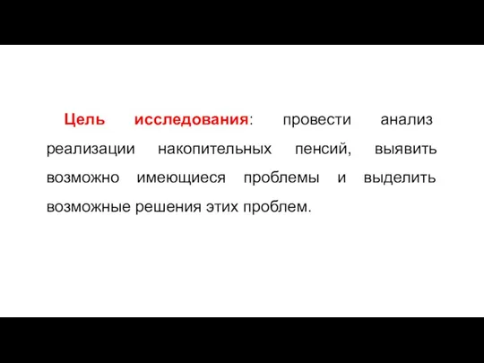 Цель исследования: провести анализ реализации накопительных пенсий, выявить возможно имеющиеся проблемы и