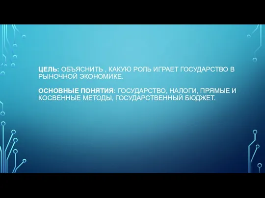 ЦЕЛЬ: ОБЪЯСНИТЬ , КАКУЮ РОЛЬ ИГРАЕТ ГОСУДАРСТВО В РЫНОЧНОЙ ЭКОНОМИКЕ. ОСНОВНЫЕ ПОНЯТИЯ: