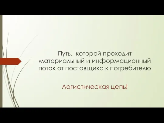 Путь, которой проходит материальный и информационный поток от поставщика к потребителю Логистическая цепь!