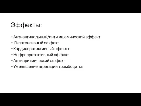 Эффекты: Антиангинальный/анти ишемический эффект Гипотензивный эффект Кардиопротективный эффект Нефропротективный эффект Антиаритмический эффект Уменьшение агрегации тромбоцитов