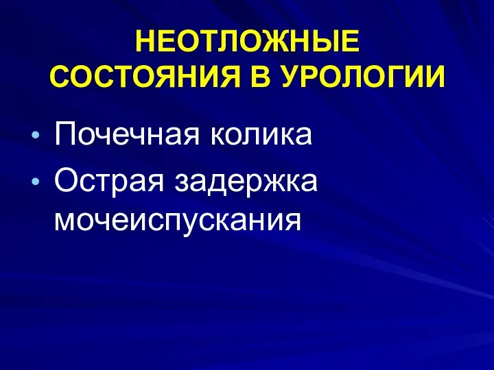 НЕОТЛОЖНЫЕ СОСТОЯНИЯ В УРОЛОГИИ Почечная колика Острая задержка мочеиспускания