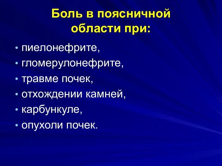 пиелонефрите, гломерулонефрите, травме почек, отхождении камней, карбункуле, опухоли почек. Боль в поясничной области при: