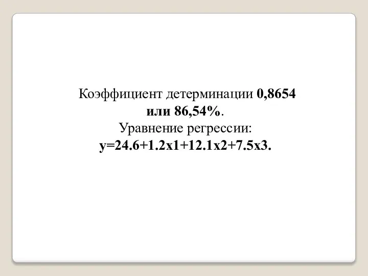 Коэффициент детерминации 0,8654 или 86,54%. Уравнение регрессии:у=24.6+1.2х1+12.1х2+7.5х3.