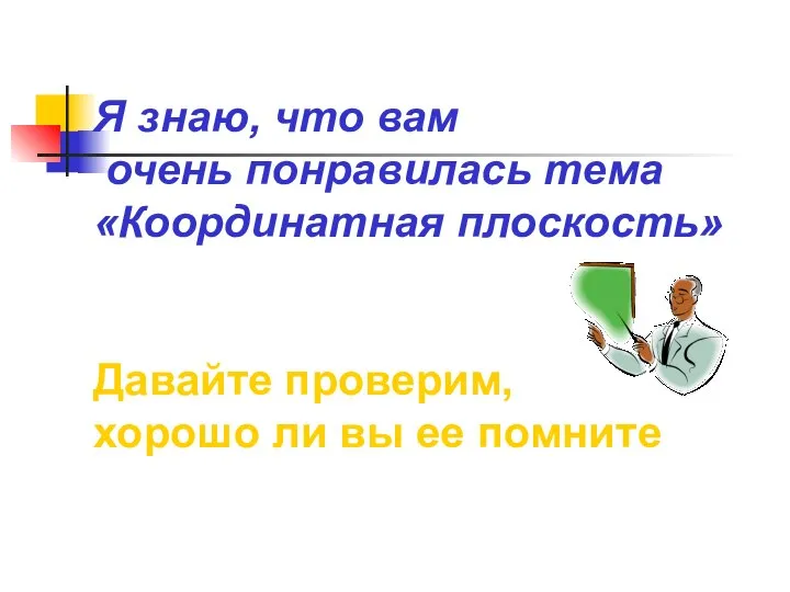 Я знаю, что вам очень понравилась тема «Координатная плоскость» Давайте проверим, хорошо ли вы ее помните