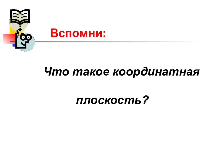 Вспомни: Что такое координатная плоскость?