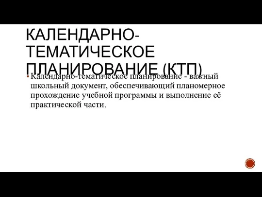 КАЛЕНДАРНО-ТЕМАТИЧЕСКОЕ ПЛАНИРОВАНИЕ (КТП) Календарно-тематическое планирование - важный школьный документ, обеспечивающий планомерное прохождение