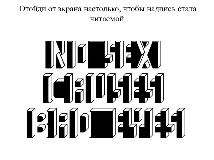 Отойди от экрана настолько, чтобы надпись стала читаемой