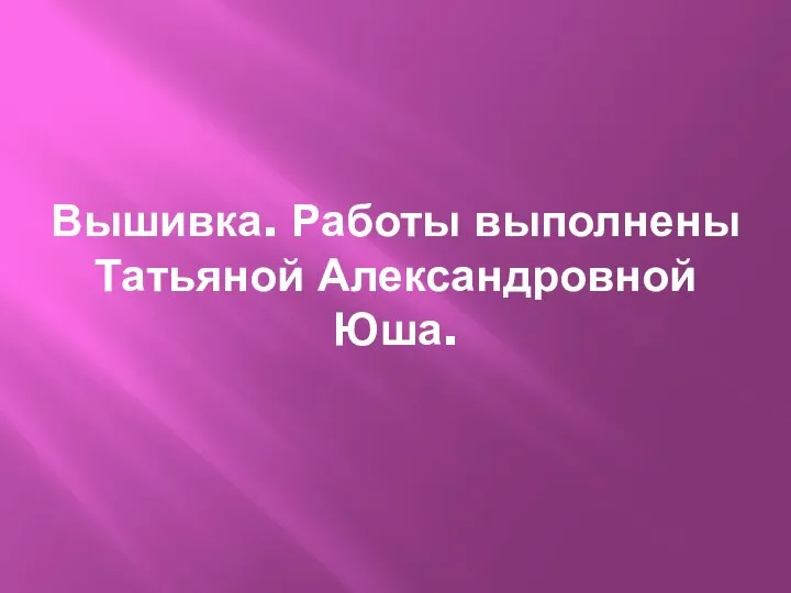 Вышивка. Работы выполнены Татьяной Александровной Юша.