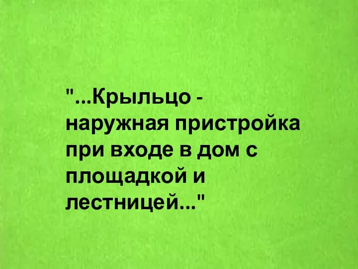 "...Крыльцо - наружная пристройка при входе в дом с площадкой и лестницей..."