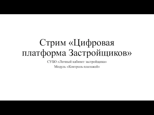 Стрим «Цифровая платформа Застройщиков» СУБО «Личный кабинет застройщика» Модуль «Контроль платежей»