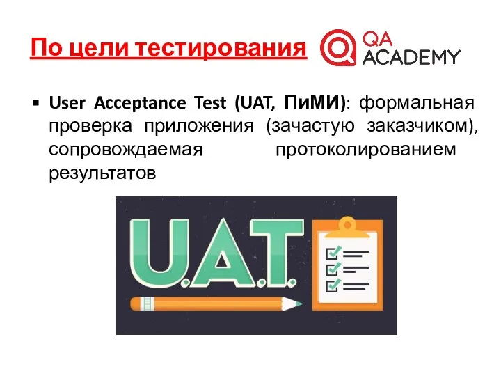 По цели тестирования User Acceptance Test (UAT, ПиМИ): формальная проверка приложения (зачастую заказчиком), сопровождаемая протоколированием результатов