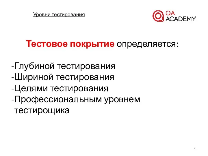 Уровни тестирования Тестовое покрытие определяется: Глубиной тестирования Шириной тестирования Целями тестирования Профессиональным уровнем тестирощика