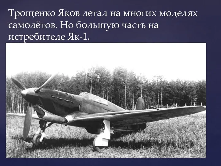 Трощенко Яков летал на многих моделях самолётов. Но большую часть на истребителе Як-1.