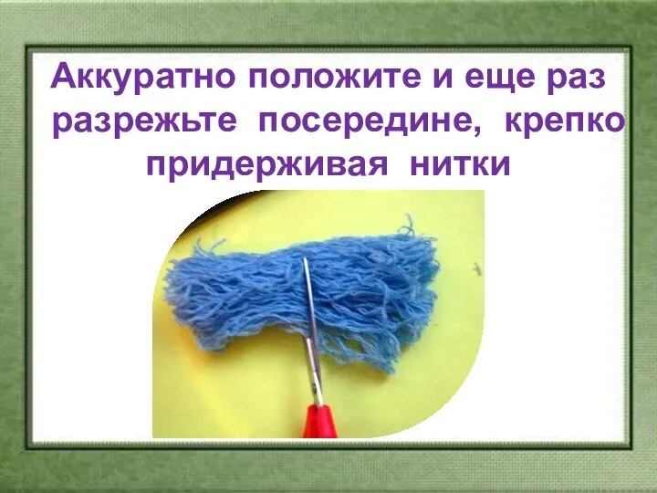 Аккуратно положите и еще раз разрежьте посередине, крепко придерживая нитки