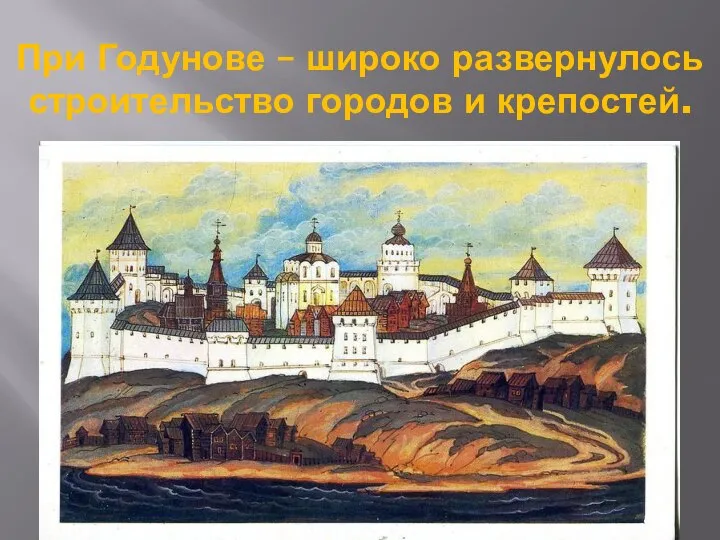 При Годунове – широко развернулось строительство городов и крепостей.