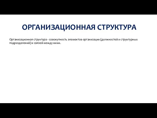 ОРГАНИЗАЦИОННАЯ СТРУКТУРА Организационная структура - совокупность элементов организации (должностей и структурных подразделений) и связей между ними.