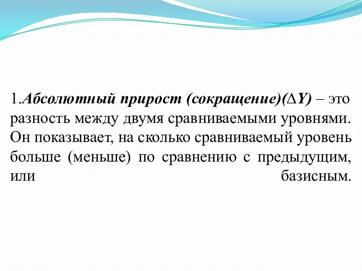 1.Абсолютный прирост (сокращение)(∆Y) – это разность между двумя сравниваемыми уровнями. Он показывает,