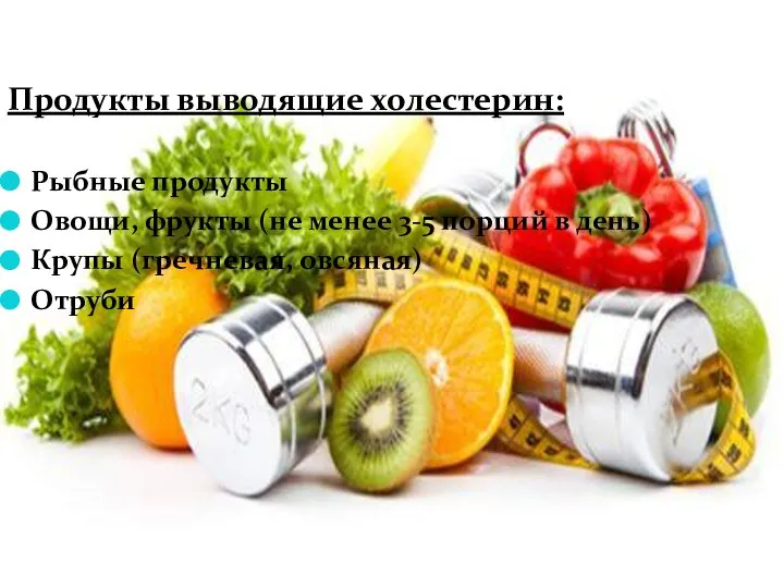 Продукты выводящие холестерин: Рыбные продукты Овощи, фрукты (не менее 3-5 порций в