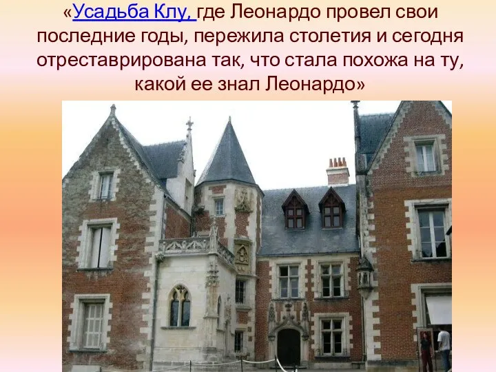 «Усадьба Клу, где Леонардо провел свои последние годы, пережила столетия и сегодня