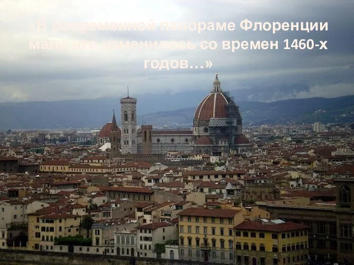 «В современной панораме Флоренции мало что изменилось со времен 1460-х годов…»