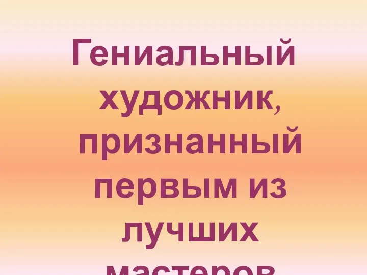 Гениальный художник, признанный первым из лучших мастеров высокого Возрождения...