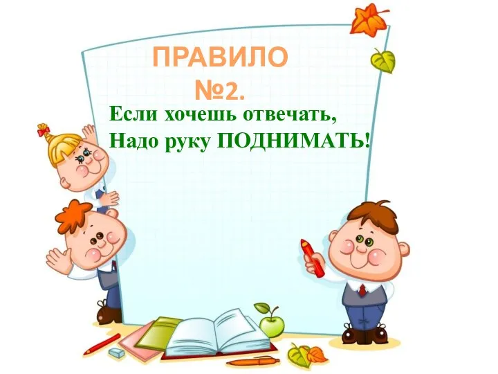 Если хочешь отвечать, Надо руку ПОДНИМАТЬ! ПРАВИЛО №2.