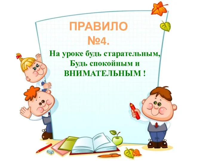 ПРАВИЛО №4. На уроке будь старательным, Будь спокойным и ВНИМАТЕЛЬНЫМ !