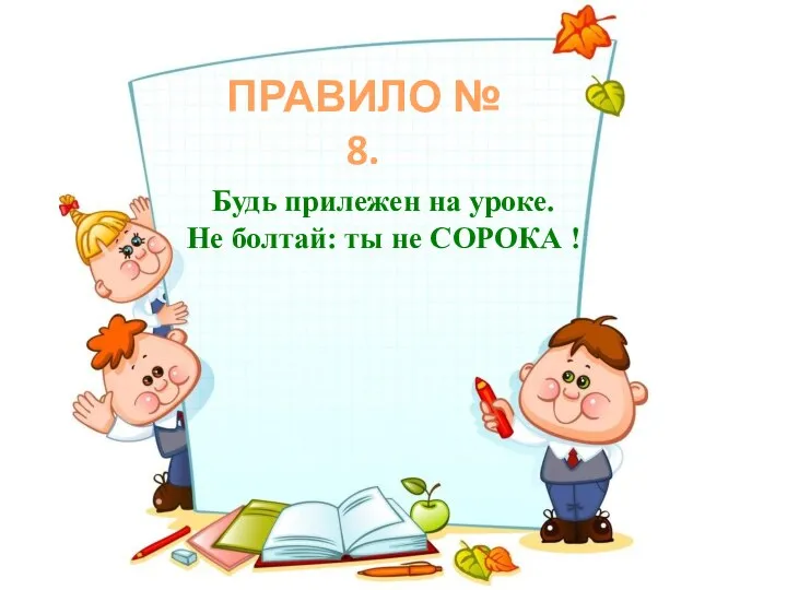 ПРАВИЛО № 8. Будь прилежен на уроке. Не болтай: ты не СОРОКА !