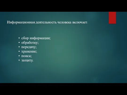 Информационная деятельность человека включает: сбор информации; обработку; передачу; хранение; поиск; защиту.